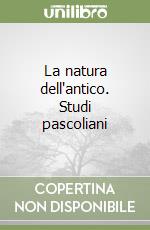 La natura dell'antico. Studi pascoliani libro