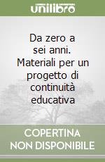 Da zero a sei anni. Materiali per un progetto di continuità educativa libro