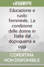 Educazione e ruolo femminile. La condizione delle donne in Italia dal dopoguerra a oggi libro