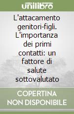 L'attacamento genitori-figli. L'importanza dei primi contatti: un fattore di salute sottovalutato libro