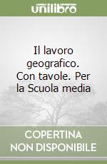 Il lavoro geografico. Con tavole. Per la Scuola media libro