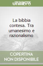 La bibbia contesa. Tra umanesimo e razionalismo libro