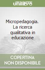 Micropedagogia. La ricerca qualitativa in educazione libro