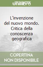 L'invenzione del nuovo mondo. Critica della conoscenza geografica libro