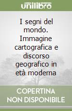 I segni del mondo. Immagine cartografica e discorso geografico in età moderna libro