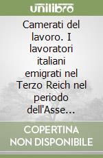 Camerati del lavoro. I lavoratori italiani emigrati nel Terzo Reich nel periodo dell'Asse (1938-43)