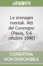 Le immagini mentali. Atti del Convegno (Pavia, 5-6 ottobre 1990) libro