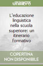 L'educazione linguistica nella scuola superiore: un itinerario formativo libro