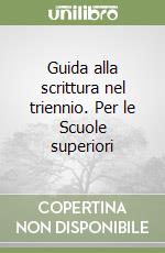 Guida alla scrittura nel triennio. Per le Scuole superiori libro