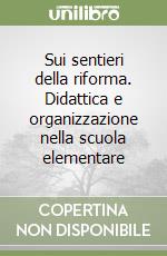 Sui sentieri della riforma. Didattica e organizzazione nella scuola elementare libro