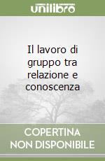 Il lavoro di gruppo tra relazione e conoscenza libro