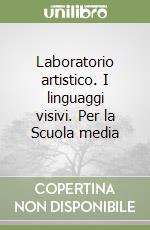 Laboratorio artistico. I linguaggi visivi. Per la Scuola media libro