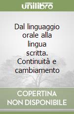 Dal linguaggio orale alla lingua scritta. Continuità e cambiamento libro
