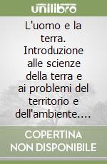 L'uomo e la terra. Introduzione alle scienze della terra e ai problemi del territorio e dell'ambiente. Per le Scuole superiori