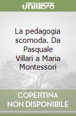 La pedagogia scomoda. Da Pasquale Villari a Maria Montessori libro