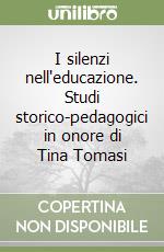 I silenzi nell'educazione. Studi storico-pedagogici in onore di Tina Tomasi libro