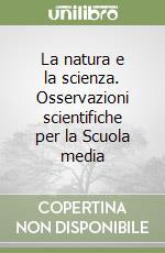 La natura e la scienza. Osservazioni scientifiche per la Scuola media libro