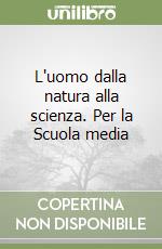 L'uomo dalla natura alla scienza. Per la Scuola media libro