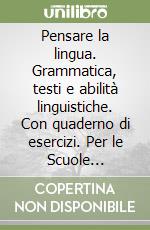 Pensare la lingua. Grammatica, testi e abilità linguistiche. Con quaderno di esercizi. Per le Scuole superiori libro