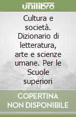 Cultura e società. Dizionario di letteratura, arte e scienze umane. Per le Scuole superiori libro