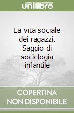 La vita sociale dei ragazzi. Saggio di sociologia infantile libro