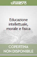 Educazione intellettuale, morale e fisica libro