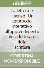 La lettera e il senso. Un approccio interattivo all'apprendimento della lettura e della scrittura