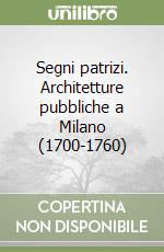 Segni patrizi. Architetture pubbliche a Milano (1700-1760) libro