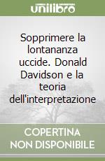 Sopprimere la lontananza uccide. Donald Davidson e la teoria dell'interpretazione libro