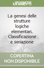 La genesi delle strutture logiche elementari. Classificazione e seriazione libro