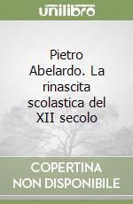 Pietro Abelardo. La rinascita scolastica del XII secolo libro