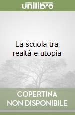 La scuola tra realtà e utopia libro