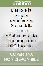 L'asilo e la scuola dell'infanzia. Storia della scuola «Materna» e dei suoi programmi dall'Ottocento ai giorni nostri libro