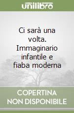 Ci sarà una volta. Immaginario infantile e fiaba moderna libro