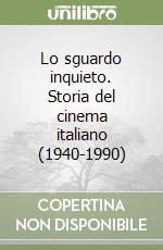 Lo sguardo inquieto. Storia del cinema italiano (1940-1990) libro