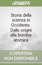 Storia della scienza in Occidente. Dalle origini alla bomba atomica libro