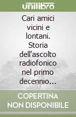 Cari amici vicini e lontani. Storia dell'ascolto radiofonico nel primo decennio repubblicano (1944-1954) libro