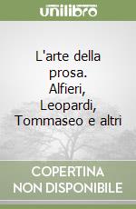 L'arte della prosa. Alfieri, Leopardi, Tommaseo e altri libro