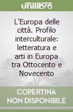 L'Europa delle città. Profilo interculturale: letteratura e arti in Europa tra Ottocento e Novecento libro