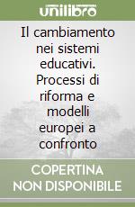 Il cambiamento nei sistemi educativi. Processi di riforma e modelli europei a confronto libro