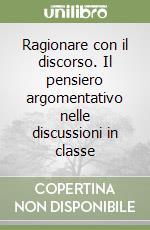 Ragionare con il discorso. Il pensiero argomentativo nelle discussioni in classe libro