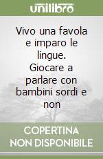 Vivo una favola e imparo le lingue. Giocare a parlare con bambini sordi e non libro