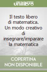 Il testo libero di matematica. Un modo creativo di insegnare/imparare la matematica