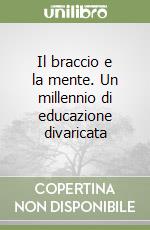 Il braccio e la mente. Un millennio di educazione divaricata libro