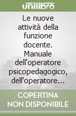 Le nuove attività della funzione docente. Manuale dell'operatore psicopedagogico, dell'operatore tecnologico, del coordinatore di biblioteca... libro