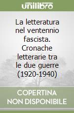 La letteratura nel ventennio fascista. Cronache letterarie tra le due guerre (1920-1940) libro