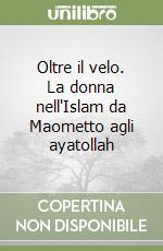 Oltre il velo. La donna nell'Islam da Maometto agli ayatollah libro