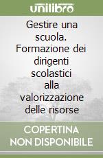 Gestire una scuola. Formazione dei dirigenti scolastici alla valorizzazione delle risorse libro