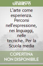 L'arte come esperienza. Percorsi nell'espressione, nei linguaggi, nelle tecniche. Per la Scuola media