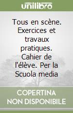 Tous en scène. Exercices et travaux pratiques. Cahier de l'élève. Per la Scuola media libro